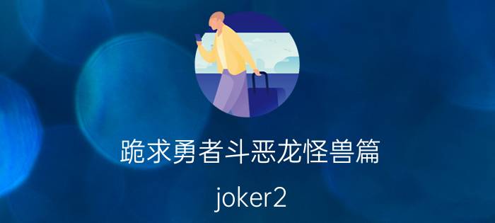 跪求勇者斗恶龙怪兽篇（joker2 捕捉BOSS的金手指代码）